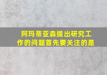 阿玛蒂亚森提出研究工作的问题首先要关注的是