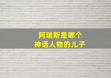 阿瑞斯是哪个神话人物的儿子