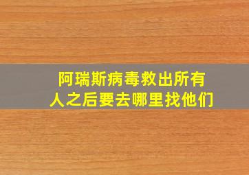 阿瑞斯病毒救出所有人之后要去哪里找他们