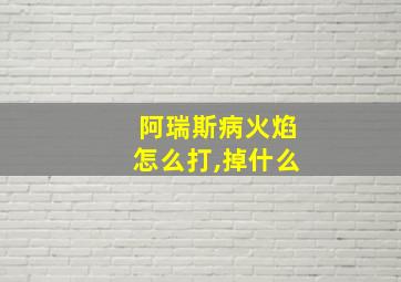 阿瑞斯病火焰怎么打,掉什么