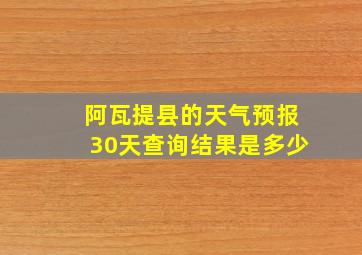 阿瓦提县的天气预报30天查询结果是多少