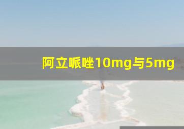 阿立哌唑10mg与5mg