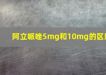 阿立哌唑5mg和10mg的区别