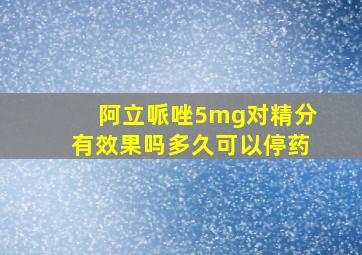 阿立哌唑5mg对精分有效果吗多久可以停药