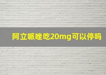 阿立哌唑吃20mg可以停吗