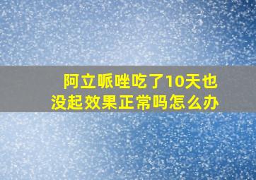 阿立哌唑吃了10天也没起效果正常吗怎么办