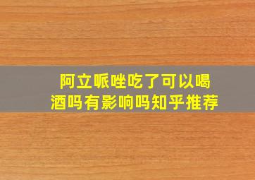 阿立哌唑吃了可以喝酒吗有影响吗知乎推荐