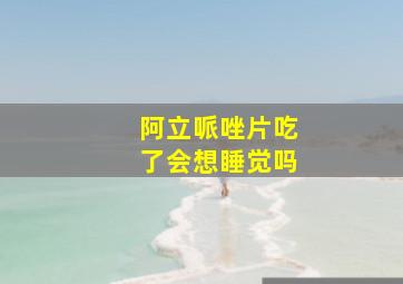 阿立哌唑片吃了会想睡觉吗