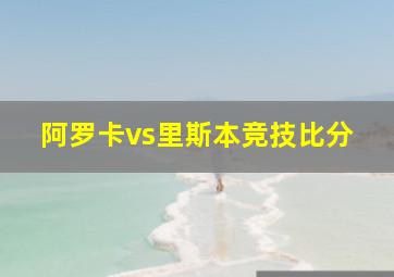 阿罗卡vs里斯本竞技比分