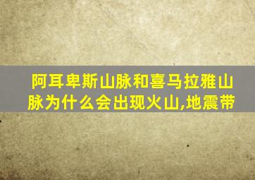 阿耳卑斯山脉和喜马拉雅山脉为什么会出现火山,地震带