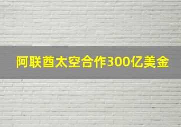 阿联酋太空合作300亿美金