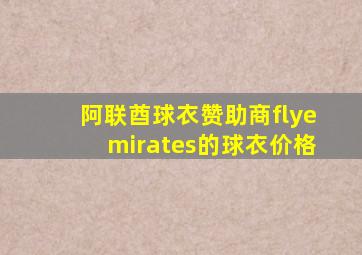 阿联酋球衣赞助商flyemirates的球衣价格