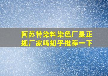 阿苏特染料染色厂是正规厂家吗知乎推荐一下