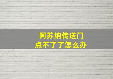 阿苏纳传送门点不了了怎么办