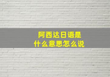 阿西达日语是什么意思怎么说