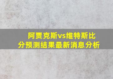 阿贾克斯vs维特斯比分预测结果最新消息分析