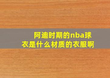 阿迪时期的nba球衣是什么材质的衣服啊