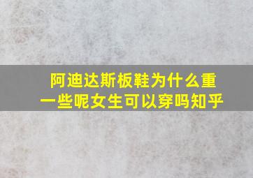 阿迪达斯板鞋为什么重一些呢女生可以穿吗知乎