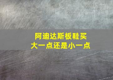 阿迪达斯板鞋买大一点还是小一点