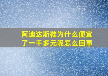 阿迪达斯鞋为什么便宜了一千多元呢怎么回事