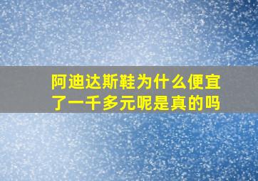 阿迪达斯鞋为什么便宜了一千多元呢是真的吗