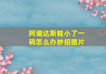 阿迪达斯鞋小了一码怎么办妙招图片