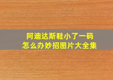 阿迪达斯鞋小了一码怎么办妙招图片大全集