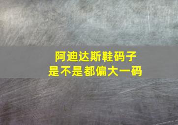 阿迪达斯鞋码子是不是都偏大一码