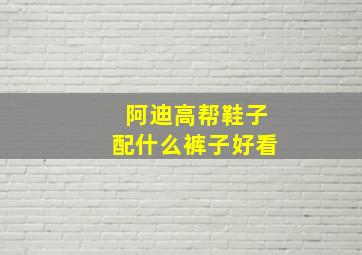 阿迪高帮鞋子配什么裤子好看