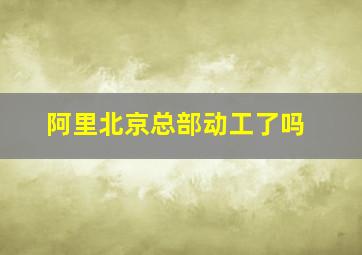 阿里北京总部动工了吗