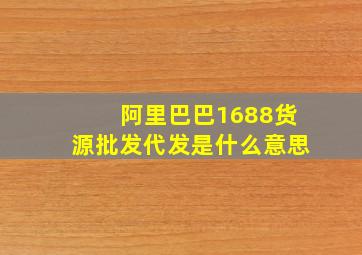 阿里巴巴1688货源批发代发是什么意思