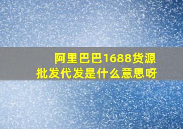 阿里巴巴1688货源批发代发是什么意思呀