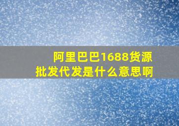 阿里巴巴1688货源批发代发是什么意思啊