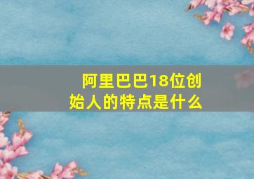 阿里巴巴18位创始人的特点是什么