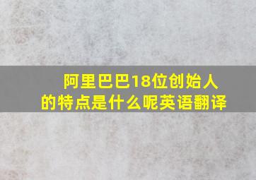 阿里巴巴18位创始人的特点是什么呢英语翻译