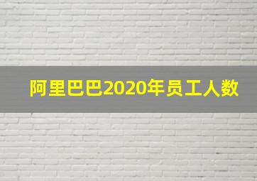 阿里巴巴2020年员工人数