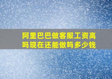 阿里巴巴做客服工资高吗现在还能做吗多少钱