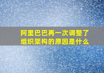 阿里巴巴再一次调整了组织架构的原因是什么