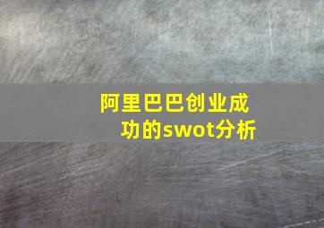 阿里巴巴创业成功的swot分析