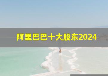 阿里巴巴十大股东2024