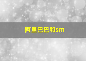 阿里巴巴和sm