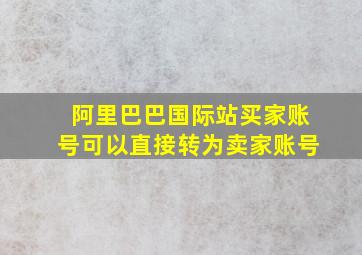 阿里巴巴国际站买家账号可以直接转为卖家账号