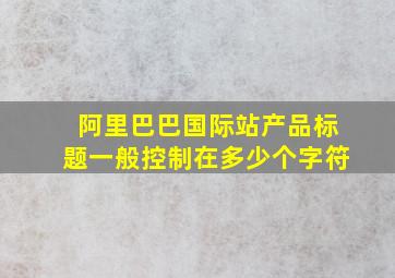 阿里巴巴国际站产品标题一般控制在多少个字符