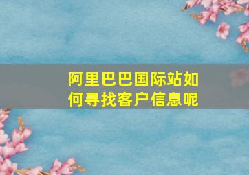 阿里巴巴国际站如何寻找客户信息呢