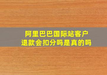 阿里巴巴国际站客户退款会扣分吗是真的吗