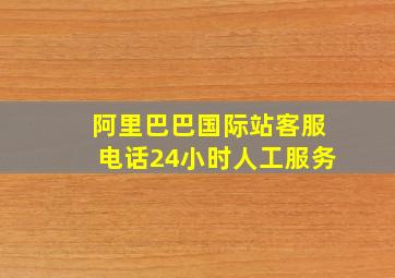 阿里巴巴国际站客服电话24小时人工服务