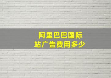 阿里巴巴国际站广告费用多少