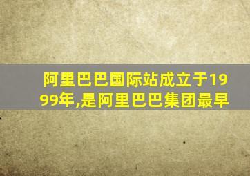 阿里巴巴国际站成立于1999年,是阿里巴巴集团最早