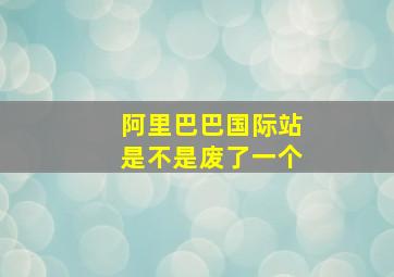 阿里巴巴国际站是不是废了一个