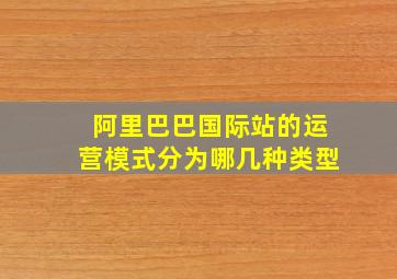 阿里巴巴国际站的运营模式分为哪几种类型